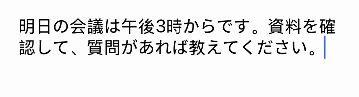 明日の会議は午後3時からです。資料を確認して、質問があれば教えてください。